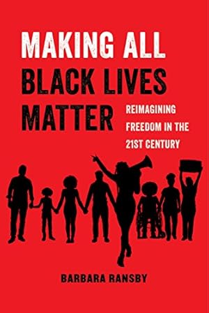 Making All Black Lives Matter: Reimagining Freedom in the Twenty-First Century (American Studies Now: Critical Histories of the Present Book 6)