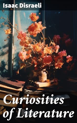 Curiosities of Literature: Uncovering Literary Treasures: A Scholarly Journey Through Forgotten Writers and Curious Anecdotes