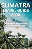 SUMATRA TRAVEL GUIDE 2026: Discover the Heart of Indonesia’s Most Mysterious and Beautiful Land
