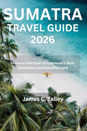 SUMATRA TRAVEL GUIDE 2026: Discover the Heart of Indonesia’s Most Mysterious and Beautiful Land