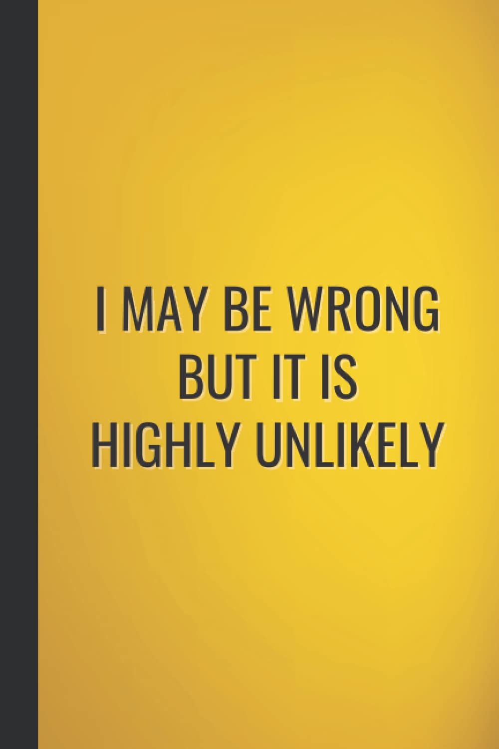 I May Be Wrong But It Is Highly Unlikely: Funny Gag Notebook Blank Lined Sarcastic Humour Journal For Office Co-workers Adults, Card Alternative Gift Idea For Men & Women