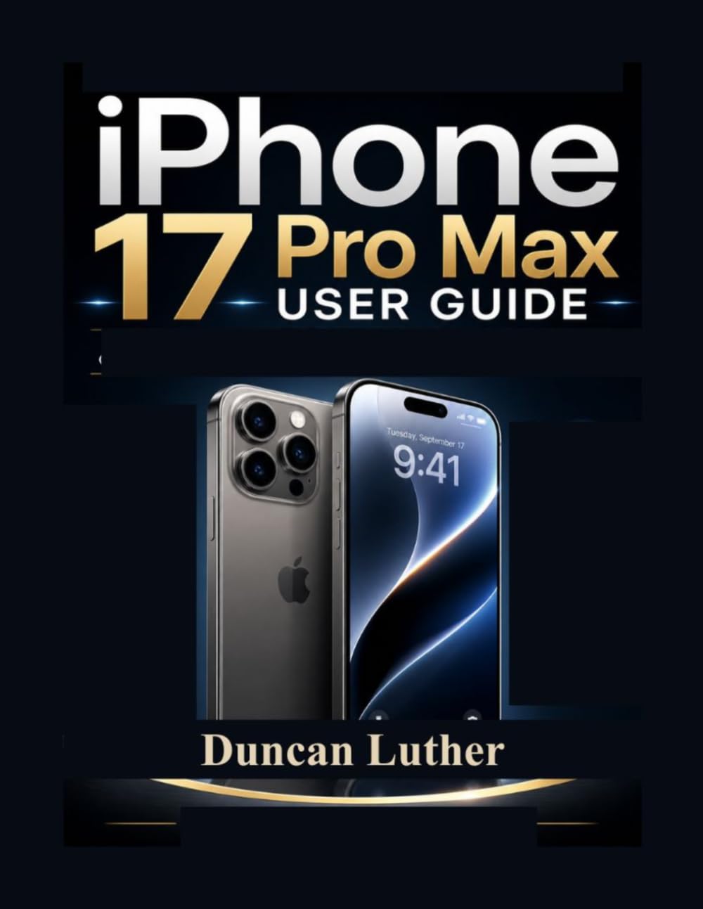 iPhone 17 Pro Max User Guide: A Practical Step-by-Step Manual to Master Setup, Camera, iOS Features, Hidden Tips, Troubleshooting & Everyday Use
