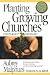 Planting Growing Churches for the 21st Century: A Comprehensive Guide for New Churches and Those Desiring Renewal