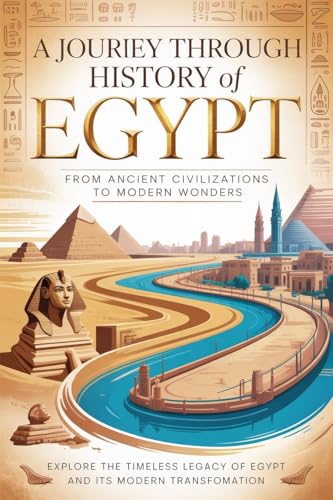 A Journey Through History of Egypt: From Ancient Civilizations to Modern Wonders (English Edition)