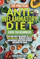 The Practical Anti-Inflammatory Diet Guide for Beginners: Easy and Tasty Solutions to Calm Inflammation, Increase Vitality, and Improve Digestion without Breaking the Bank B0DHXJ1TB3 Book Cover