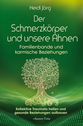 Der Schmerzkörper und unsere Ahnen – Familienbande und karmische Beziehungen: Kollektive Traumata heilen und gesunde Beziehungen aufbauen