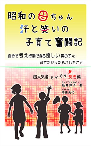 昭和の母ちゃん 汗と笑いの子育て奮闘記 自分で考え行動できる優しい男の子を育てたかった私がしたこと 超人気者モテモテ長男編 新井 伸子 平田 光代 妊娠 出産 子育て Kindleストア Amazon
