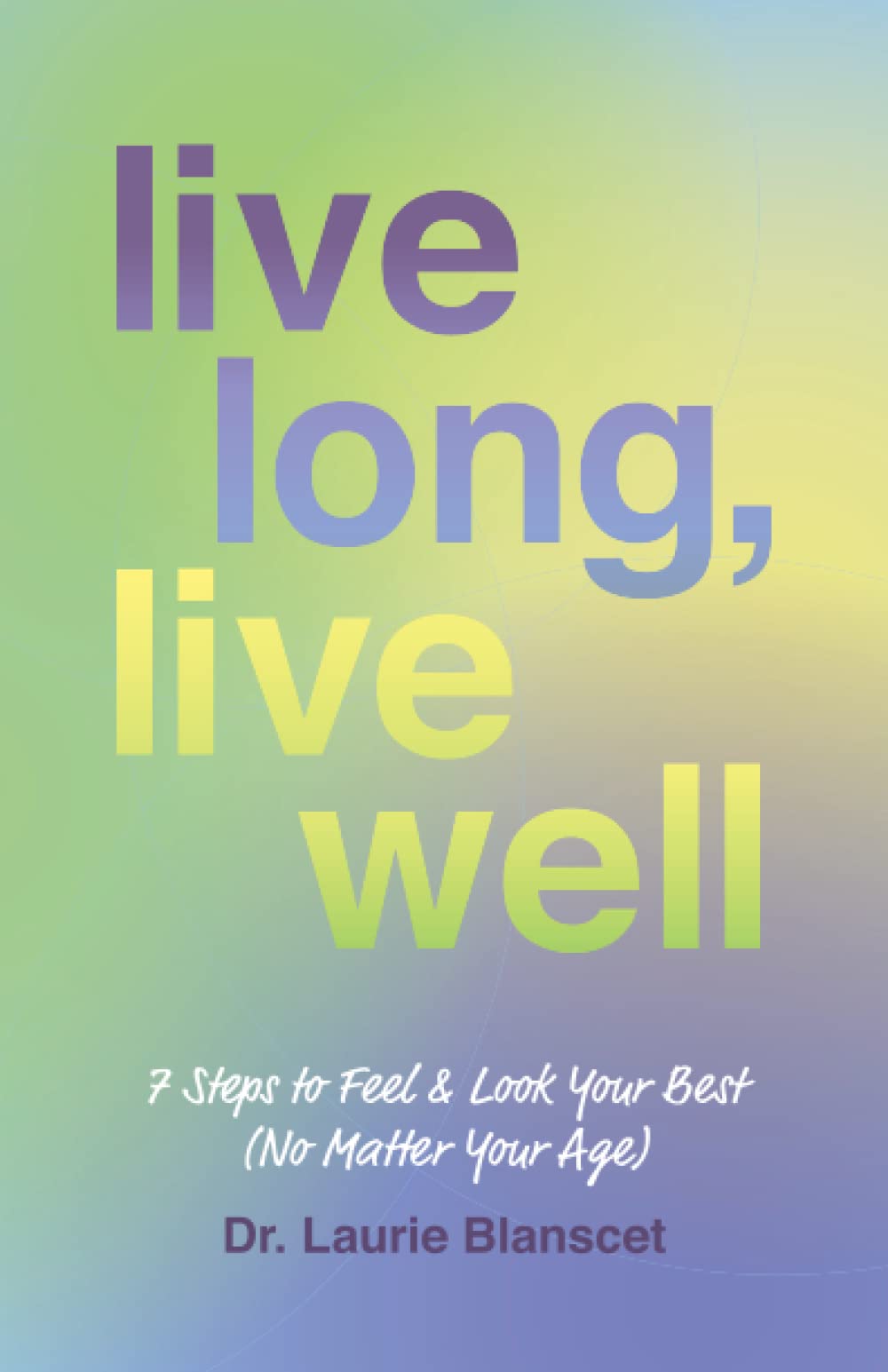Live Long, Live Well: 7 Steps to Feel & Look Your Best (No Matter Your Age)