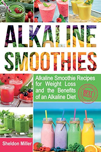Alkaline Smoothies: Alkaline Smoothie Recipes for Weight Loss and the Benefits of an