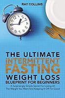 The Ultimate Intermittent Fasting Weight Loss Blueprint For Beginners: A Surprisingly Simple Secret For Losing All The Weight You Want And Keeping It Off For Good 1091011311 Book Cover