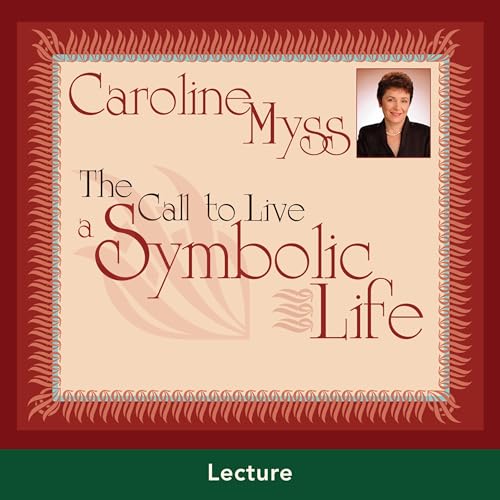 The Call to Live a Symbolic Life by Caroline Myss PhD
