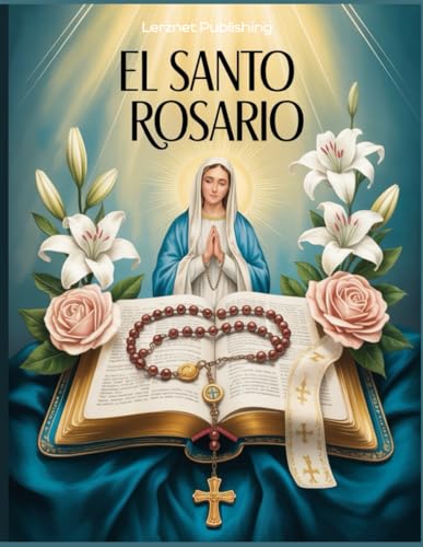 El Santo Rosario: Cómo Rezar el Rosario en Español con Oraciones Católicas Tradicionales una Guía Práctica para Rezar Paso a Paso