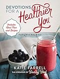 Devotions for a Healthier You: Feeding Mind, Body, and Soul (A 70-Day Devotional, plus One-Week Meal Plan and Recipes)