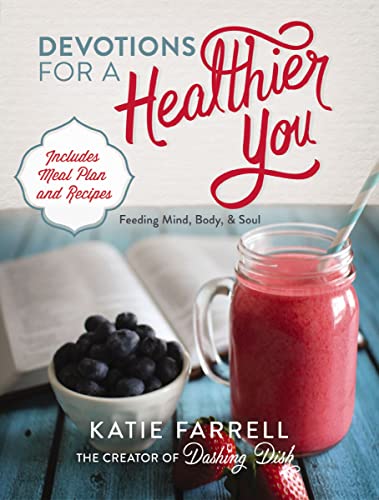 Devotions for a Healthier You: Feeding Mind, Body, and Soul (A 70-Day Devotional, plus One-Week Meal Plan and Recipes)