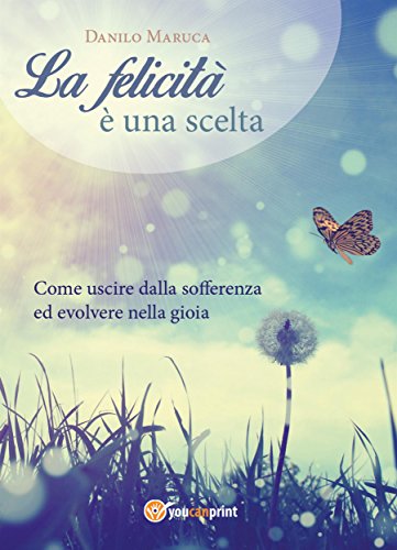 Amazon Com La Felicita E Una Scelta Come Uscire Dalla Sofferenza Ed Evolvere Nella Gioia Come Uscire Dalla Sofferenza Ed Evolvere Nella Gioia Italian Edition Ebook Danilo Maruca Kindle Store