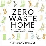 Zero Waste Home: The Art of Minimalism to Reduce Trash and Refocus Your Life