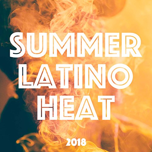 Summer Latino Heat 2018 Luxury Electronic Music Compilation for Latino Dances and
