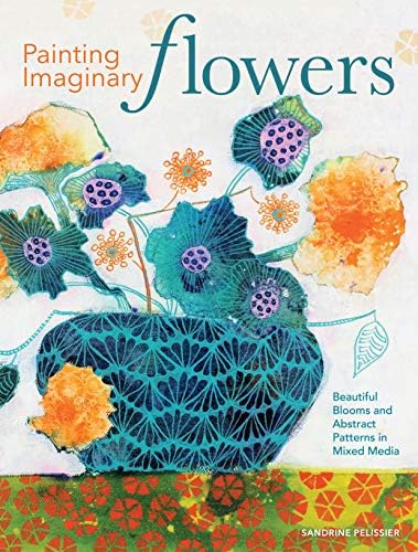 Painting Imaginary Flowers: Beautiful Blooms and Abstract Patterns in Mixed Media Kindle Edition