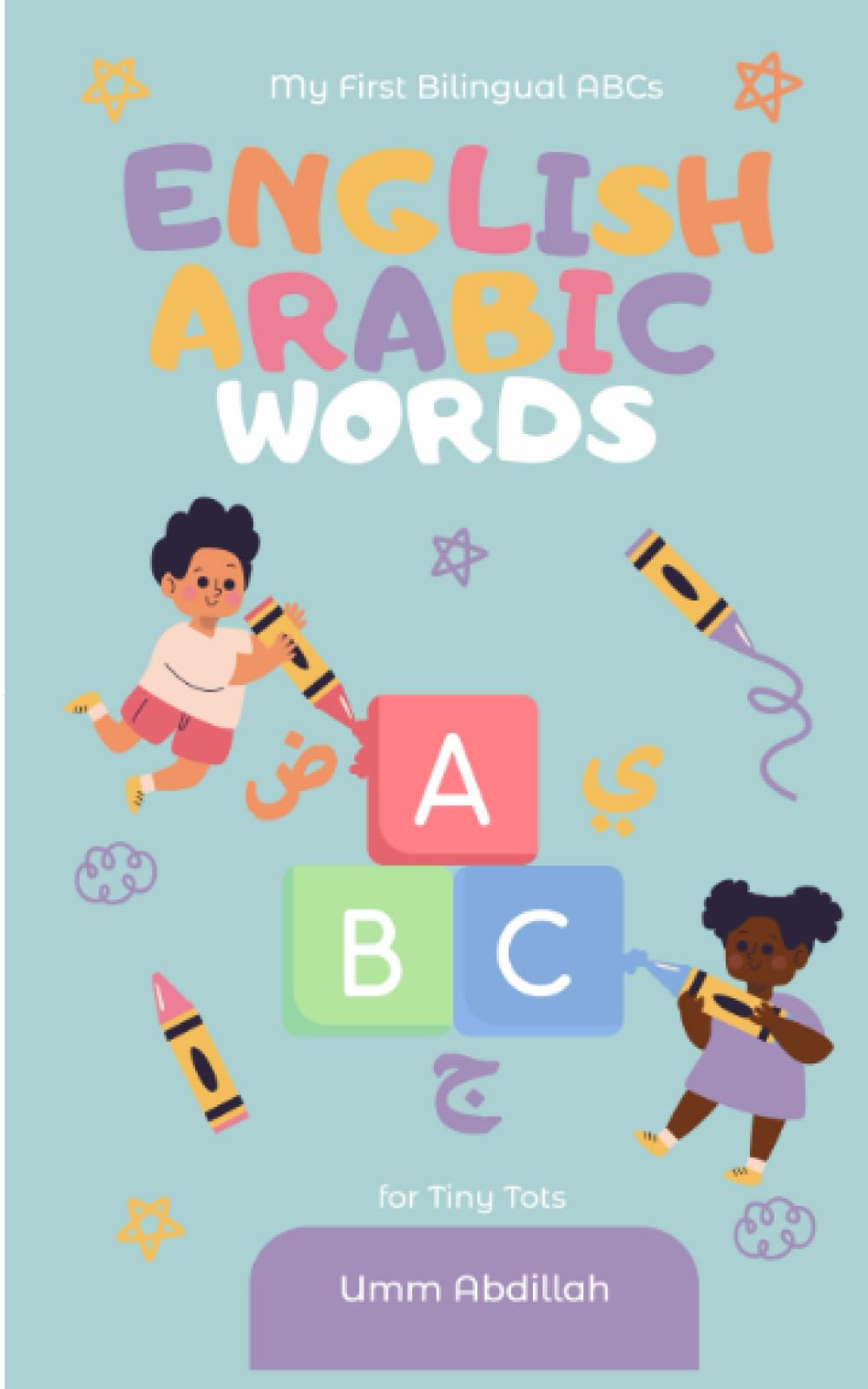 My First Bilingual ABCs: English-Arabic Words for Tiny Tots: Your Child's First Step into the World of Bilingual Learning: Arabic-English Alphabet ... Books : English-Arabic Word Wonders)