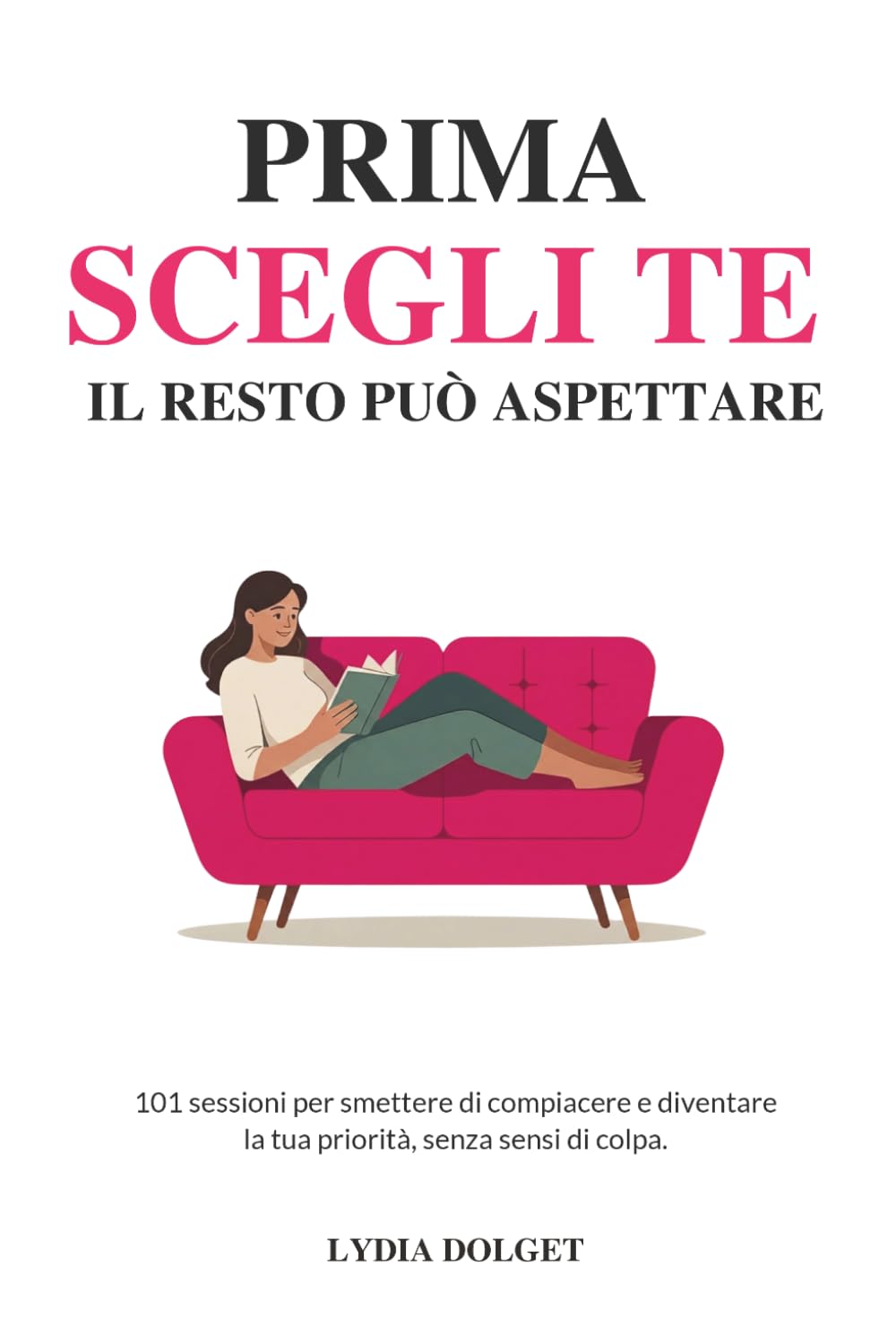 PRIMA SCEGLI TE. IL RESTO PUÒ ASPETTARE: 101 Sessioni per Smettere di Compiacere e Diventare la tua Priorità, senza sensi di colpa