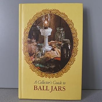 A Collector's Guide to Ball Jars by William F. Brantley