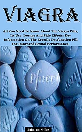 VIAGRA: All You Need To Know About The Viagra Pills, Its Use, Dosage And Side Effects: Key Information On The Erectile Dysfunction Pill For Improved Sexual Performance.