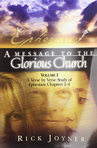 A Message to the Glorious Church, Vol. 1: A Verse by Verse Study of Ephesians, Chapters 1-4