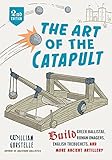 The Art of the Catapult: Build Greek Ballistae, Roman Onagers, English Trebuchets, And More Ancient Artillery