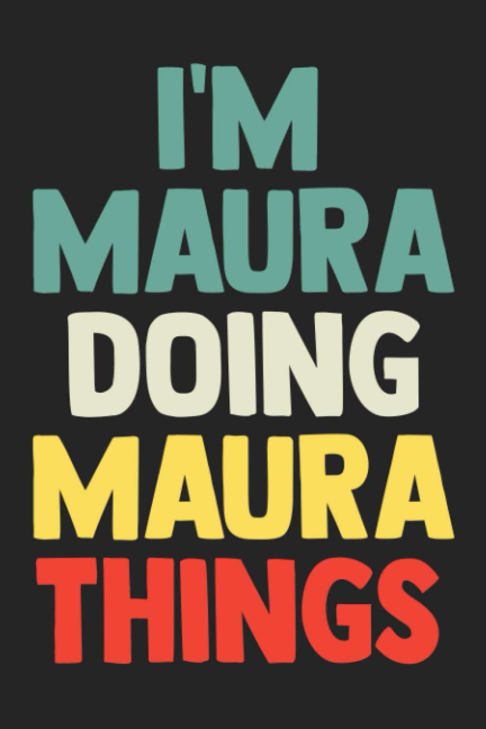 I'm Maura Doing Maura Things: Notebook Gift Maura name, Journal Personalized Gift for Maura , Gift Idea for Maura, 120 Pages
