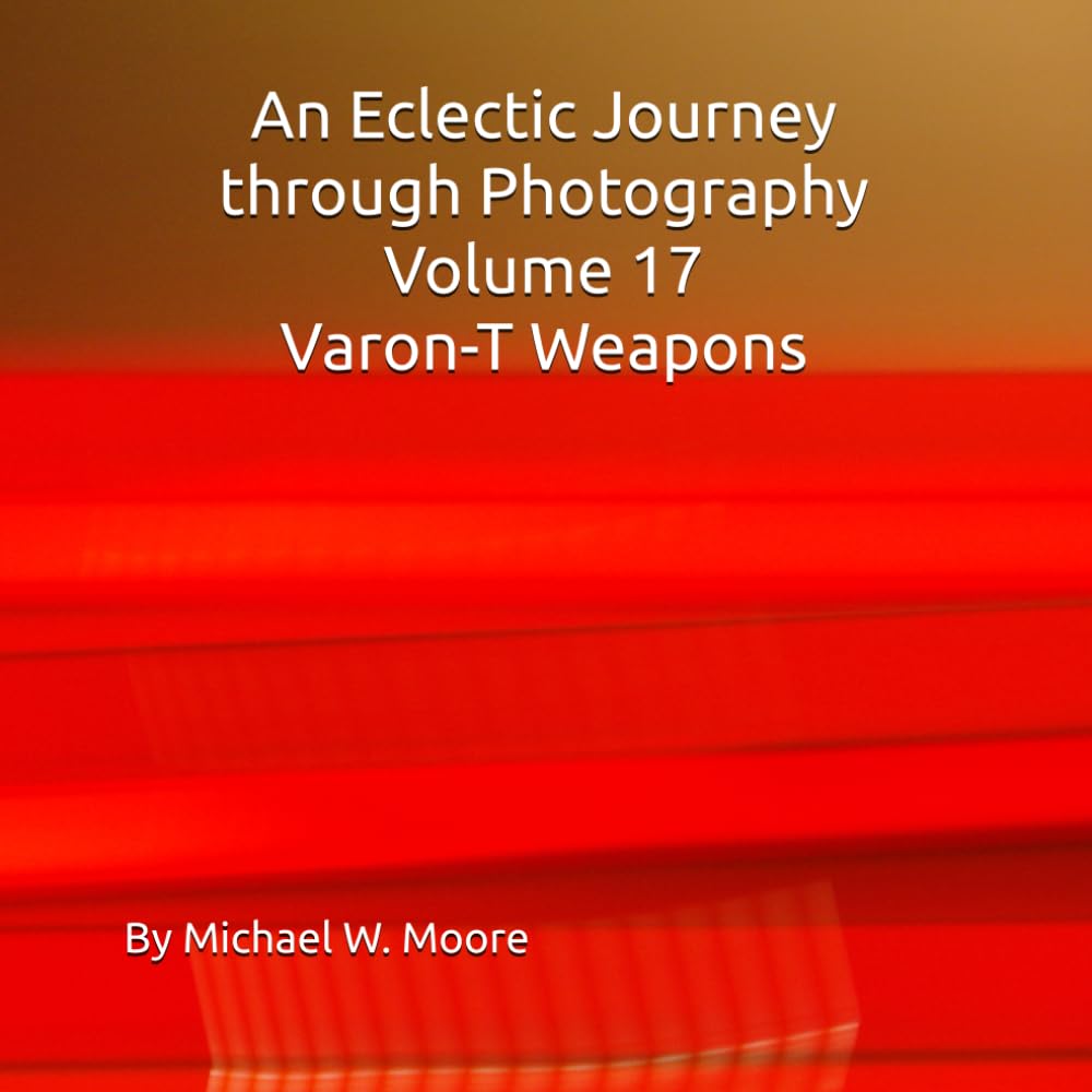 An Eclectic Journey through Photography Volume 17 Varon-T Weapons By Michael W. Moore
