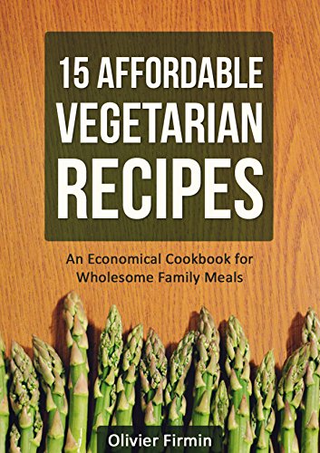 15 Affordable Vegetarian Recipes: An Economical Cookbook for Wholesome Family Meals (Vegetarian Diet, Vegetarian Cuisine, Health Benefits)