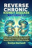 Reverse Chronic Kidney Disease Naturally: Support Kidney Health, Boost Function, and Reclaim Your Energy with Science-Backed Nutrition & Lifestyle Strategies
