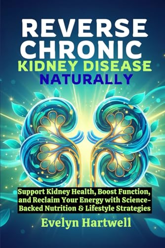 Reverse Chronic Kidney Disease Naturally: Support Kidney Health, Boost Function, and Reclaim Your Energy with Science-Backed Nutrition & Lifestyle Strategies