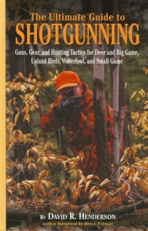 The Ultimate Guide to Shotgunning: Guns, Gear, and Hunting Tactics for Deer and Big Game, Upland Birds, Waterfowl, and Small Game