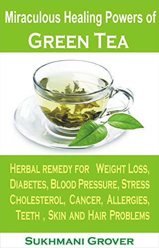 Green Tea: Green Tea & Its Miraculous Healing Powers: Green Tea For Weight Loss, Diabetes, Blood Pressure, Cholesterol, Cancer, Stress, Allergies, Teeth ... - All Your Questions Answered Book 1)