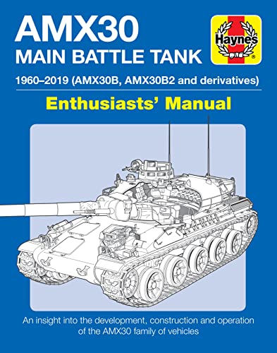 AMX30 Main Battle Tank Enthusiasts' Manual: 1960-2019 (AMX30B, AMX30B2 and derivatives) * An insight into the development, construction and operation of the AMX30 family of vehicles