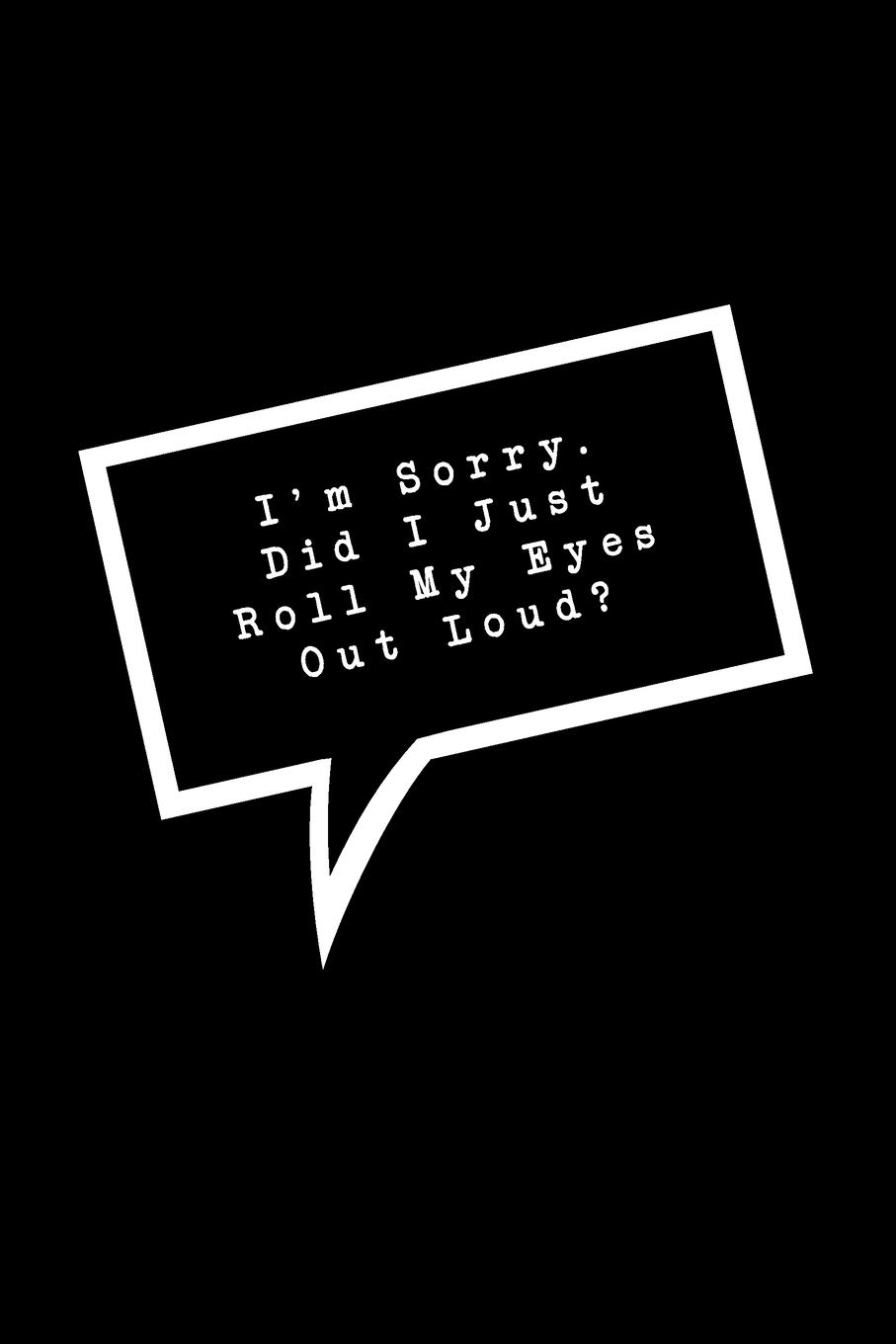 I'm Sorry. Did I Just Roll My Eyes Out Loud?: Lined Notebook : Funny Office Gift, Journal for Sarcastic Coworker, Boss or Manager