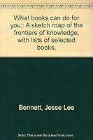 What Books Can Do For You A Sketch of the Frontiers of KnowledgeWith Lists of Selected Books B00085NR52 Book Cover