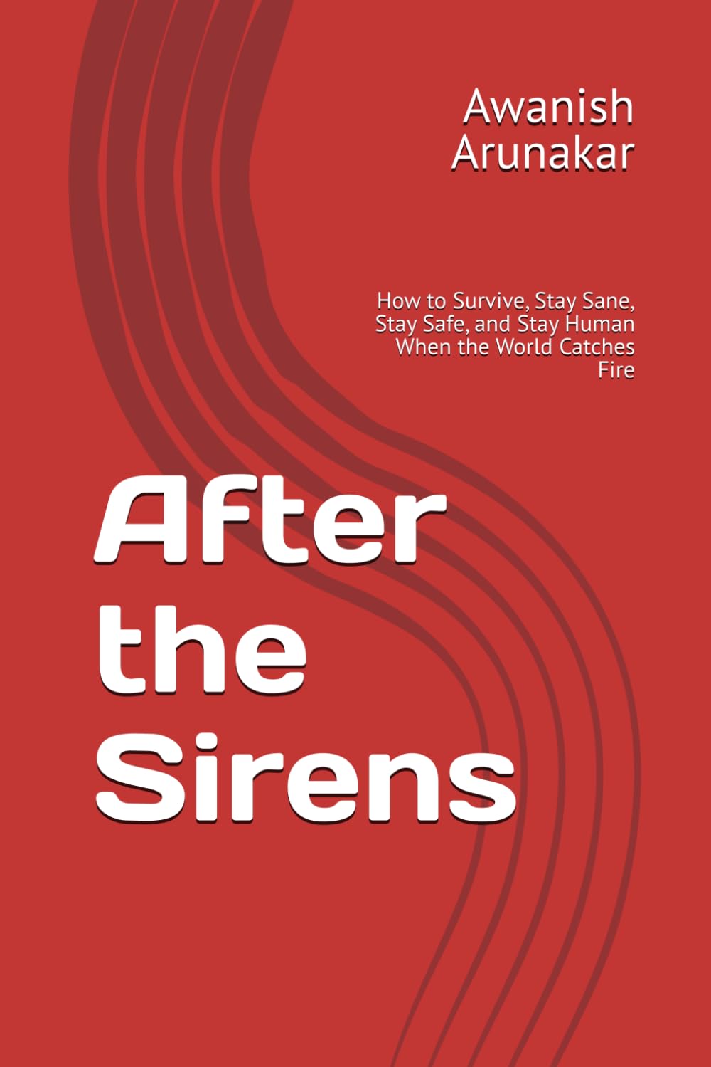 After the Sirens: How to Survive, Stay Sane, Stay Safe, and Stay Human When the World Catches Fire