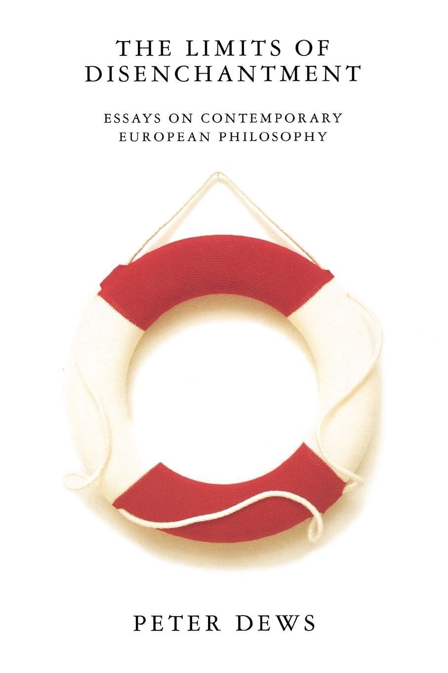 The Limits of Disenchantment: Essays on Contemporary European Philosophy