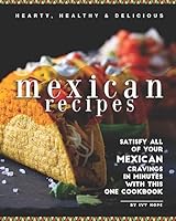 Hearty, Healthy & Delicious Mexican Recipes: Satisfy All of Your Mexican Cravings in Minutes with This One Cookbook B08BR7TN1R Book Cover