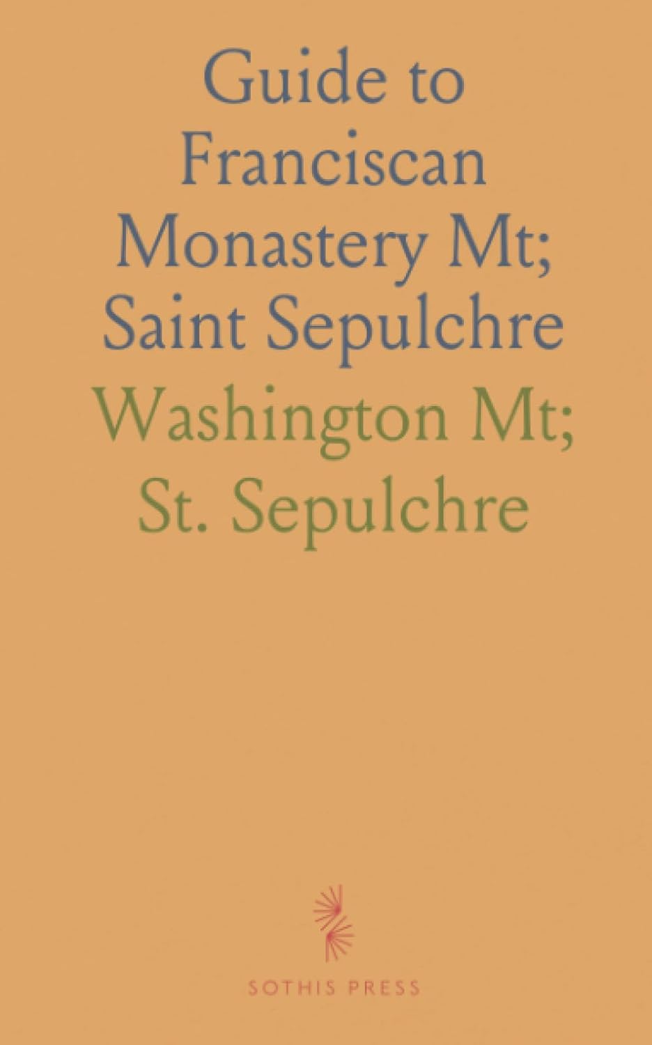 Guide to Franciscan Monastery Mt; Saint Sepulchre: Insights on St. Francis Order's Work in Holy Land & America