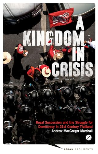 A Kingdom in Crisis: Thailand's Struggle for Democracy in the Twenty-First Century (Asian Arguments)