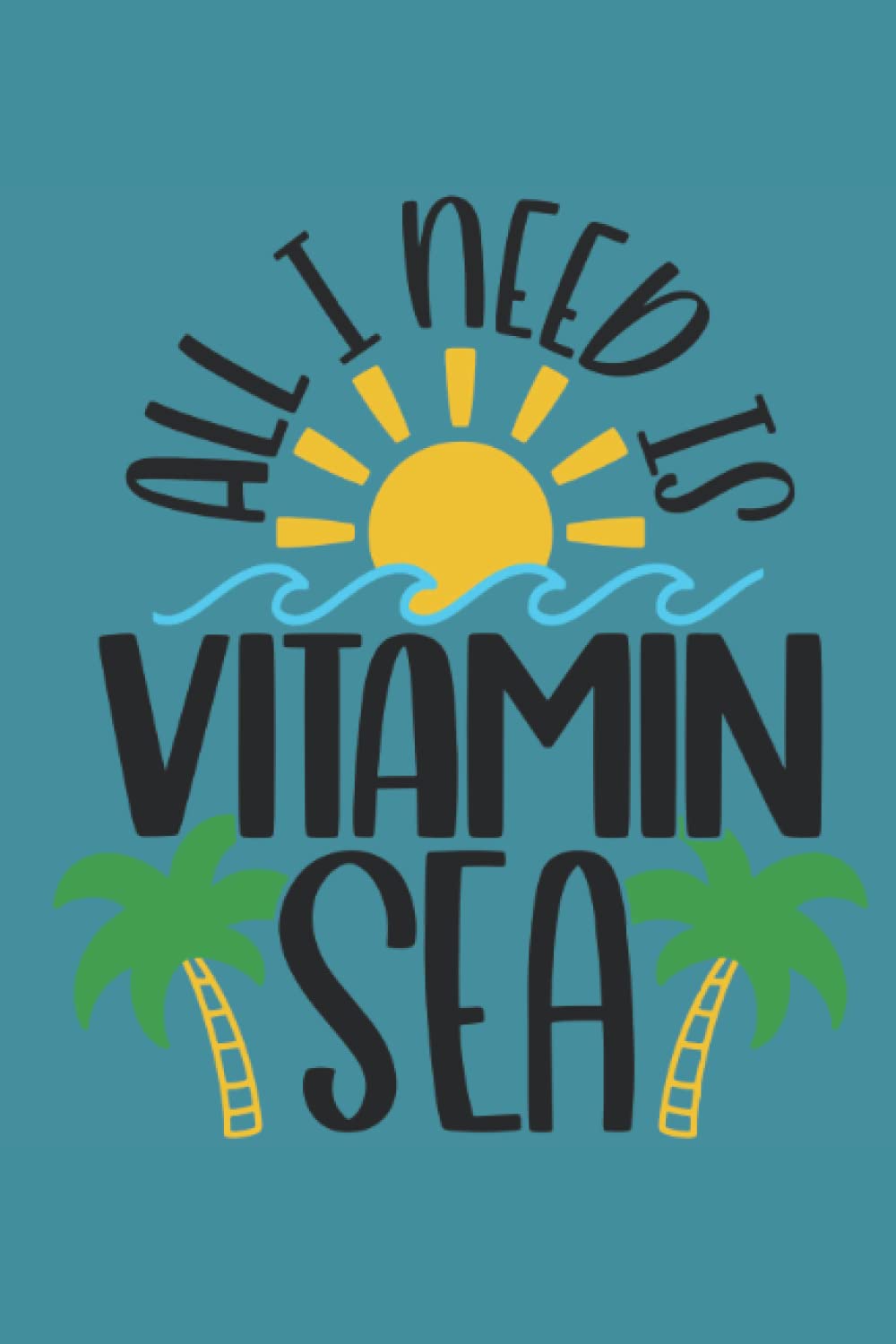 All I Need Is Vitamin Sea: Journal, Notebook, Diary, Lined, 120 Pages, 6x9inch, Summer, Summer Vibes, Vacation
