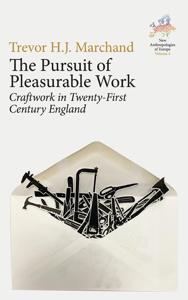 The Pursuit of Pleasurable Work: Craftwork in Twenty-First Century England (New Anthropologies of Europe: Perspectives and Provocations Book 4)      Kindle Edition
