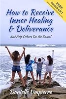 How to Receive Inner Healing & Deliverance: And Help Others Do the Same! B0CMZ5FWR3 Book Cover