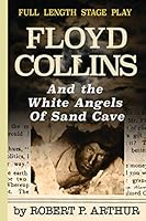 Floyd Collins and the White Angels of Sand Cave: A Full-Length Stage Play 1943416656 Book Cover