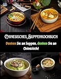 Chinesisches Suppenkochbuch: Denken Sie an Suppen, denken Sie an Chinesisch!