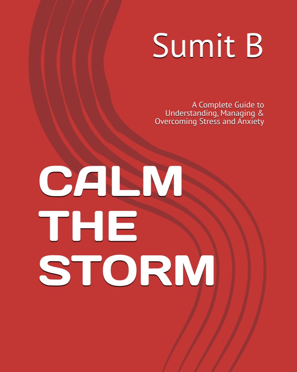 CALM THE STORM: A Complete Guide to Understanding, Managing & Overcoming Stress and Anxiety