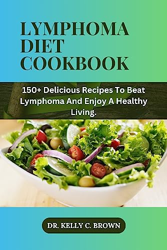 LYMPHOMA DIET COOKBOOK: 150+ DELICIOUS RECIPES TO BEAT LYMPHOMA AND ENJOY A HEALTHY LIVING.